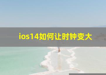 ios14如何让时钟变大