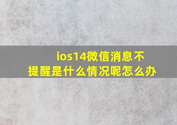 ios14微信消息不提醒是什么情况呢怎么办