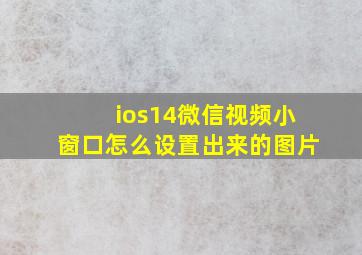 ios14微信视频小窗口怎么设置出来的图片