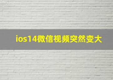 ios14微信视频突然变大