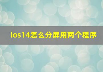 ios14怎么分屏用两个程序