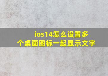 ios14怎么设置多个桌面图标一起显示文字