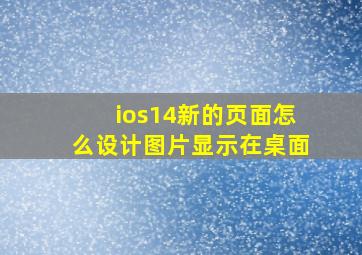 ios14新的页面怎么设计图片显示在桌面