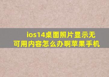 ios14桌面照片显示无可用内容怎么办啊苹果手机