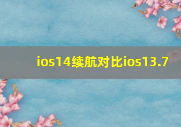 ios14续航对比ios13.7