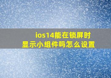 ios14能在锁屏时显示小组件吗怎么设置