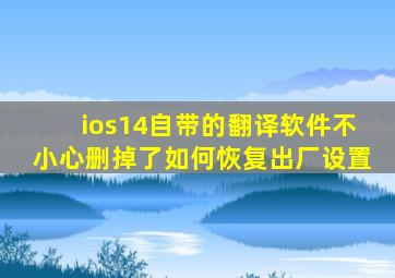 ios14自带的翻译软件不小心删掉了如何恢复出厂设置