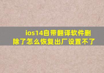 ios14自带翻译软件删除了怎么恢复出厂设置不了