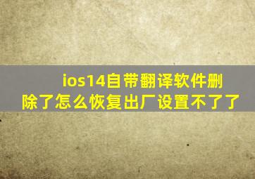 ios14自带翻译软件删除了怎么恢复出厂设置不了了