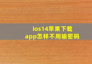 ios14苹果下载app怎样不用输密码