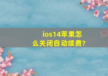 ios14苹果怎么关闭自动续费?