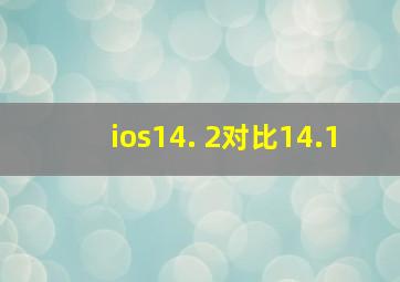 ios14. 2对比14.1