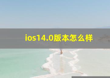 ios14.0版本怎么样