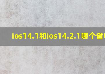 ios14.1和ios14.2.1哪个省电