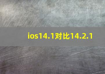 ios14.1对比14.2.1