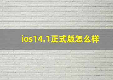 ios14.1正式版怎么样