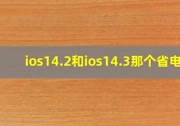 ios14.2和ios14.3那个省电