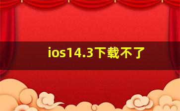 ios14.3下载不了