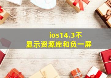 ios14.3不显示资源库和负一屏