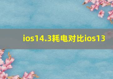 ios14.3耗电对比ios13