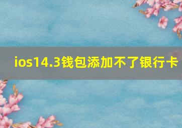 ios14.3钱包添加不了银行卡