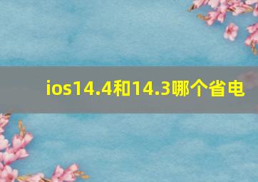 ios14.4和14.3哪个省电