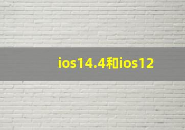 ios14.4和ios12