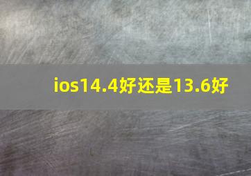 ios14.4好还是13.6好