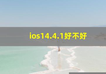 ios14.4.1好不好