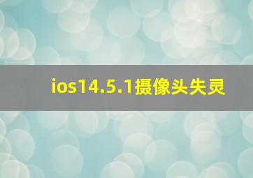 ios14.5.1摄像头失灵