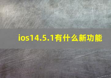 ios14.5.1有什么新功能