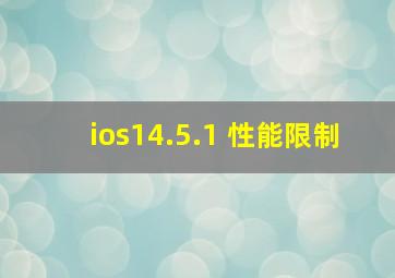 ios14.5.1 性能限制