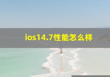 ios14.7性能怎么样