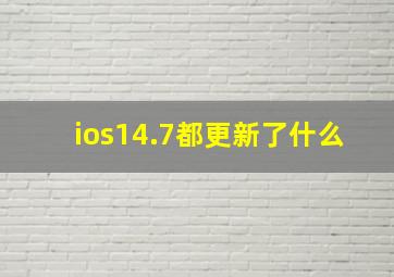 ios14.7都更新了什么