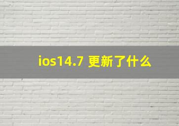 ios14.7 更新了什么