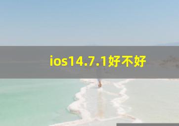 ios14.7.1好不好