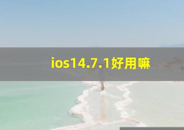 ios14.7.1好用嘛