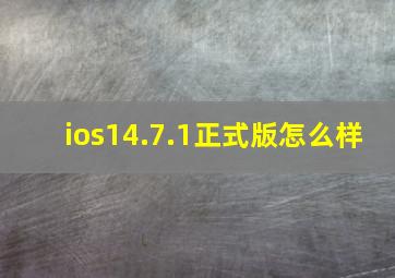 ios14.7.1正式版怎么样