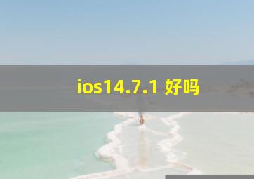 ios14.7.1 好吗