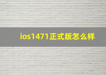 ios1471正式版怎么样