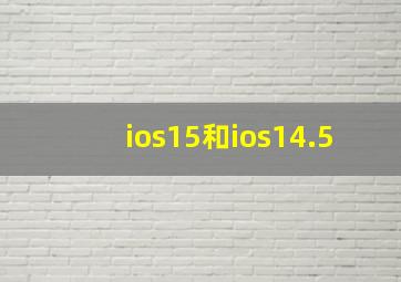 ios15和ios14.5