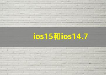 ios15和ios14.7