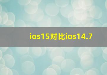 ios15对比ios14.7