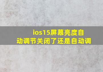 ios15屏幕亮度自动调节关闭了还是自动调