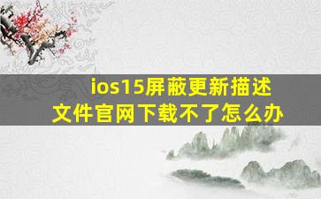 ios15屏蔽更新描述文件官网下载不了怎么办