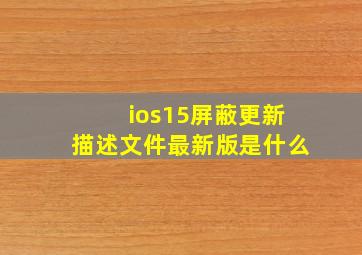 ios15屏蔽更新描述文件最新版是什么