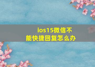 ios15微信不能快捷回复怎么办