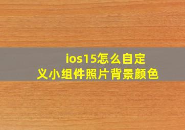 ios15怎么自定义小组件照片背景颜色