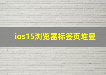 ios15浏览器标签页堆叠