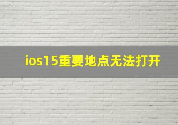 ios15重要地点无法打开